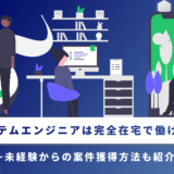 システムエンジニアは完全在宅で働ける?未経験からの案件獲得方法も紹介